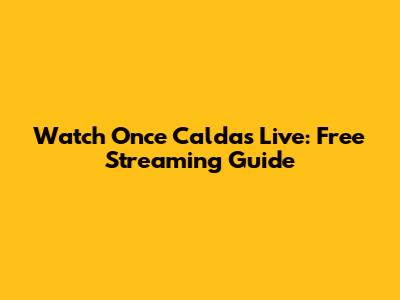 Watch Once Caldas Live: Free Streaming Guide
