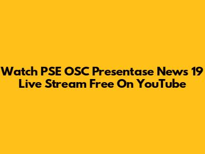 Watch PSE OSC Presentase News 19 Live Stream Free On YouTube