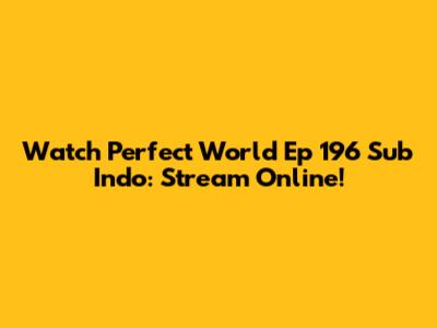 Watch Perfect World Ep 196 Sub Indo: Stream Online!