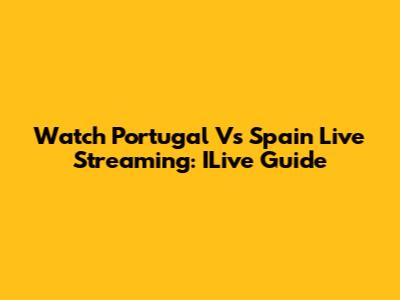 Watch Portugal Vs Spain Live Streaming: ILive Guide