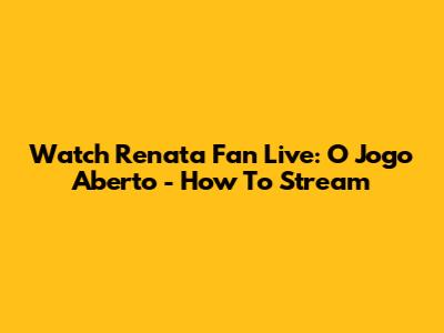Watch Renata Fan Live: O Jogo Aberto - How To Stream