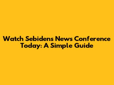 Watch Sebiden's News Conference Today: A Simple Guide