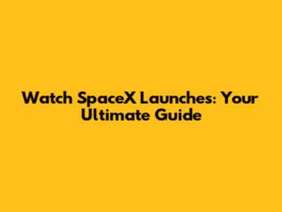 Watch SpaceX Launches: Your Ultimate Guide