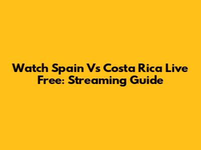 Watch Spain Vs Costa Rica Live Free: Streaming Guide