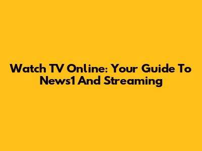 Watch TV Online: Your Guide To News1 And Streaming