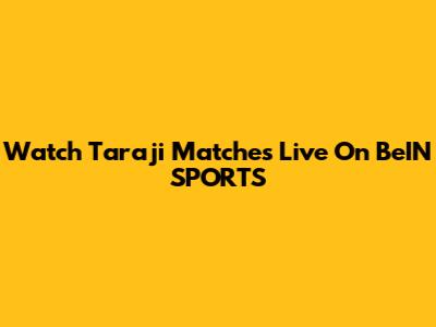 Watch Taraji Matches Live On BeIN SPORTS
