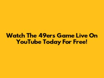 Watch The 49ers Game Live On YouTube Today For Free!