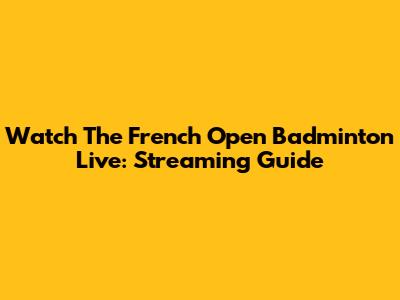 Watch The French Open Badminton Live: Streaming Guide