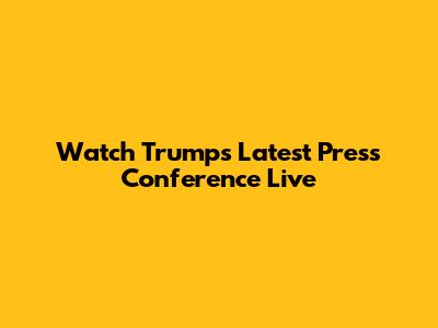 Watch Trump's Latest Press Conference Live