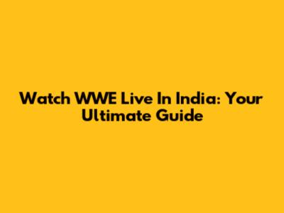 Watch WWE Live In India: Your Ultimate Guide