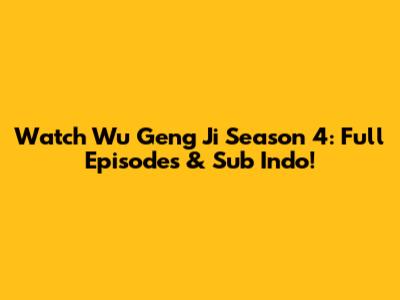 Watch Wu Geng Ji Season 4: Full Episodes & Sub Indo!
