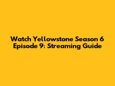 Watch Yellowstone Season 6 Episode 9: Streaming Guide