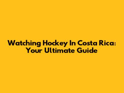 Watching Hockey In Costa Rica: Your Ultimate Guide