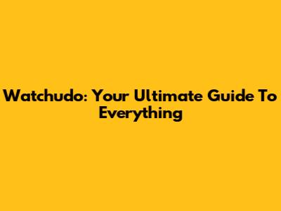 Watchudo: Your Ultimate Guide To Everything