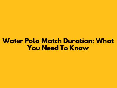 Water Polo Match Duration: What You Need To Know