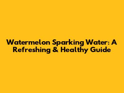 Watermelon Sparking Water: A Refreshing & Healthy Guide