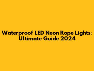 Waterproof LED Neon Rope Lights: Ultimate Guide 2024