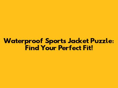 Waterproof Sports Jacket Puzzle: Find Your Perfect Fit!