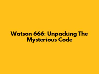 Watson 666: Unpacking The Mysterious Code