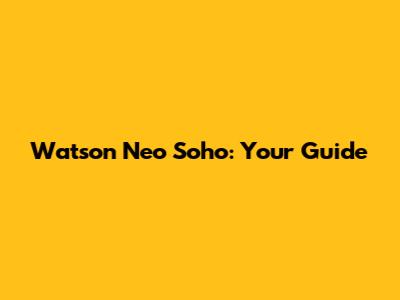 Watson Neo Soho: Your Guide