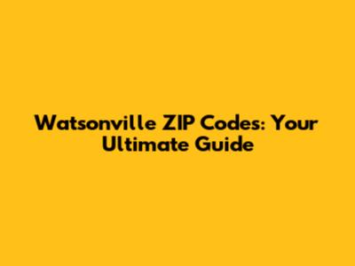 Watsonville ZIP Codes: Your Ultimate Guide