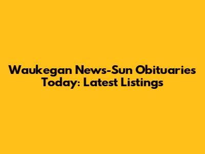Waukegan News-Sun Obituaries Today: Latest Listings
