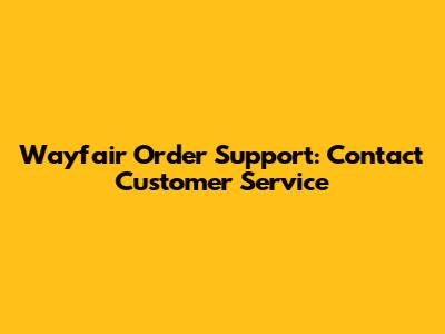 Wayfair Order Support: Contact Customer Service