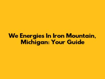 We Energies In Iron Mountain, Michigan: Your Guide