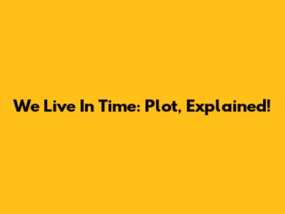 We Live In Time: Plot, Explained!