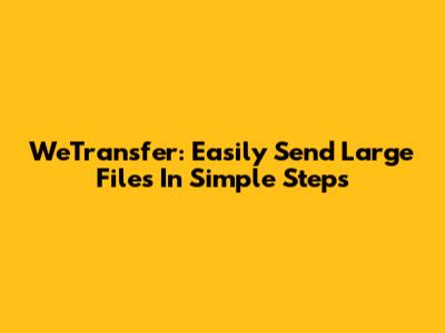 WeTransfer: Easily Send Large Files In Simple Steps