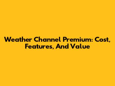 Weather Channel Premium: Cost, Features, And Value