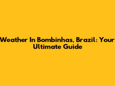 Weather In Bombinhas, Brazil: Your Ultimate Guide