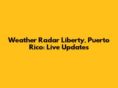 Weather Radar Liberty, Puerto Rico: Live Updates
