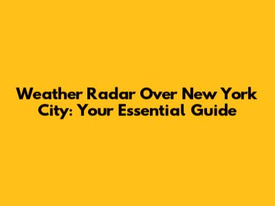 Weather Radar Over New York City: Your Essential Guide