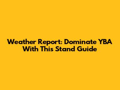 Weather Report: Dominate YBA With This Stand Guide