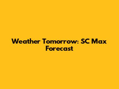 Weather Tomorrow: SC Max Forecast