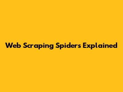 Web Scraping Spiders Explained