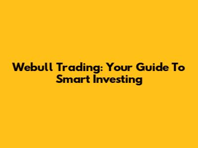 Webull Trading: Your Guide To Smart Investing