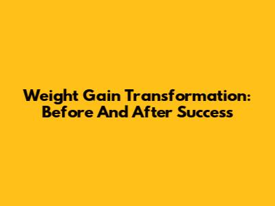 Weight Gain Transformation: Before And After Success