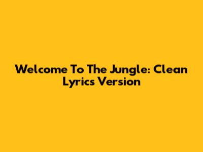 Welcome To The Jungle: Clean Lyrics Version
