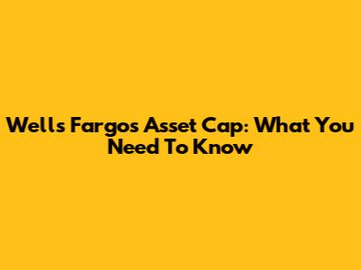 Wells Fargo's Asset Cap: What You Need To Know