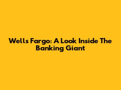 Wells Fargo: A Look Inside The Banking Giant