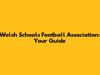 Welsh Schools Football Association: Your Guide