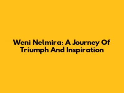 Weni Nelmira: A Journey Of Triumph And Inspiration