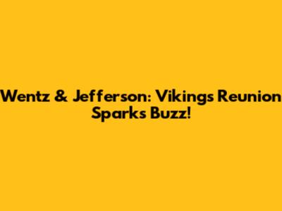 Wentz & Jefferson: Vikings' Reunion Sparks Buzz!