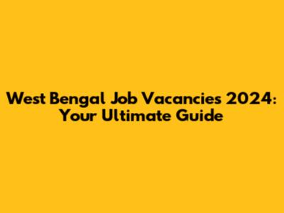 West Bengal Job Vacancies 2024: Your Ultimate Guide