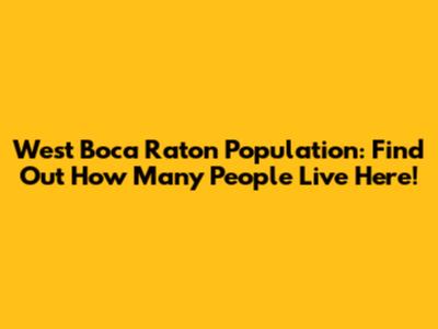 West Boca Raton Population: Find Out How Many People Live Here!