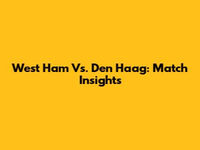 West Ham Vs. Den Haag: Match Insights