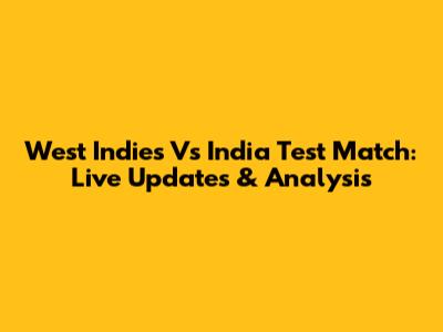 West Indies Vs India Test Match: Live Updates & Analysis