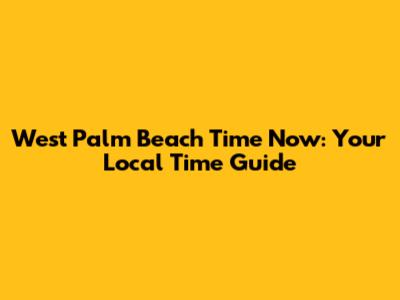 West Palm Beach Time Now: Your Local Time Guide